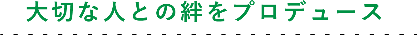 大切な人との絆をプロデュース